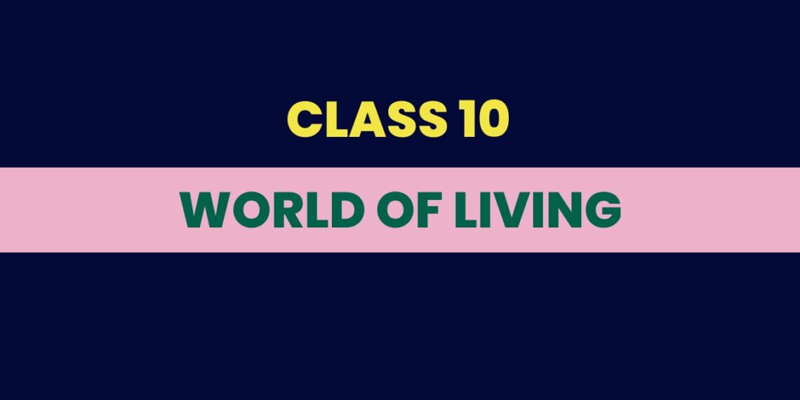 World of Living Class 10 Notes