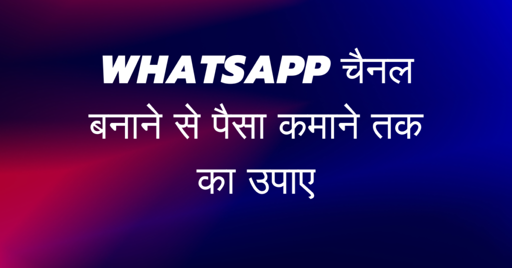 WhatsApp चैनल बनाने से पैसा कमाने तक का उपाए