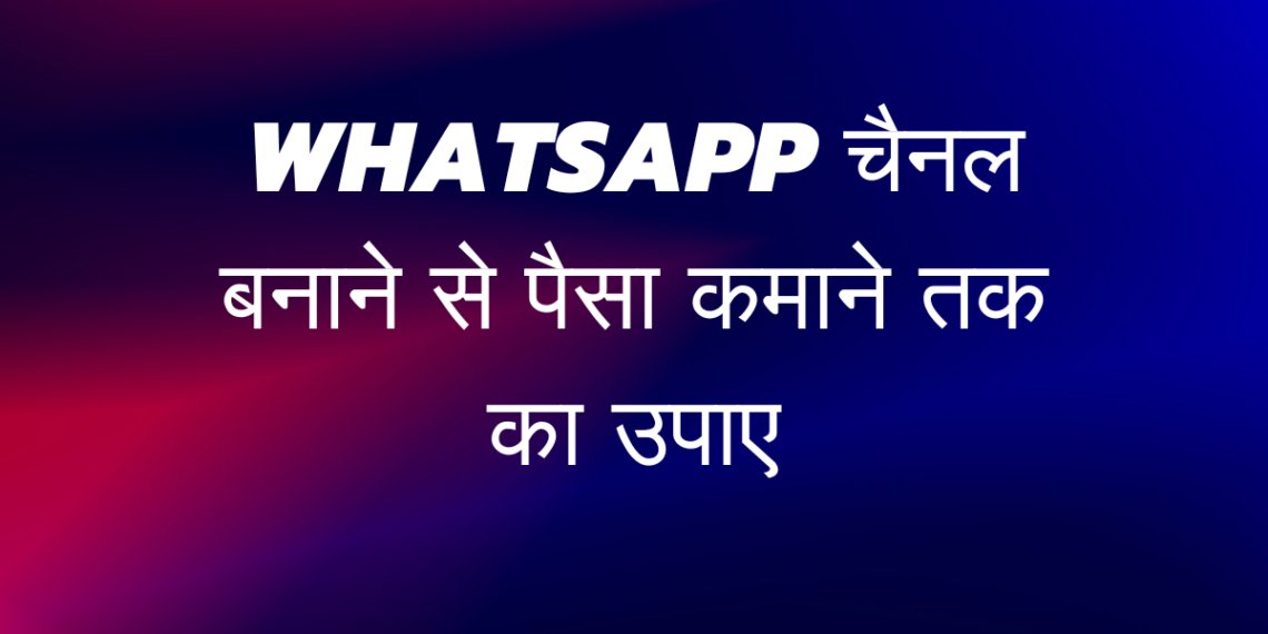 WhatsApp चैनल बनाने से पैसा कमाने तक का उपाए