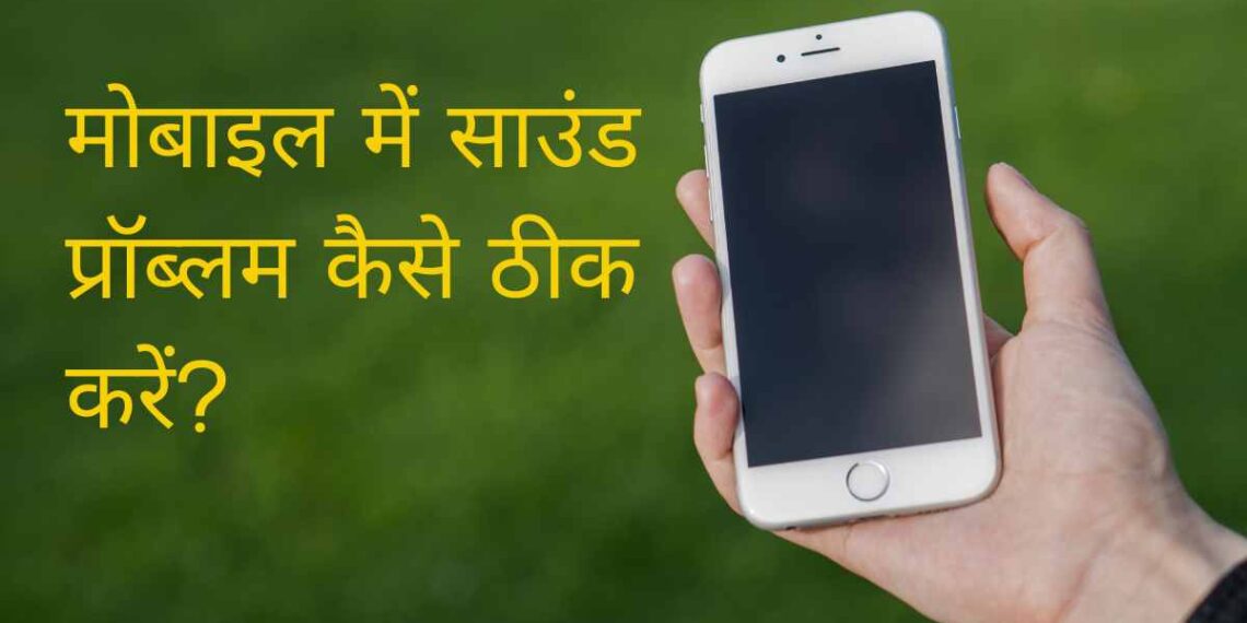 मोबाइल में साउंड प्रॉब्लम कैसे ठीक करें