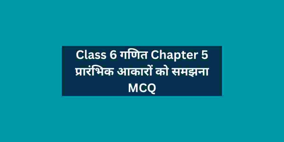 Class 6 गणित Chapter 5 प्रारंभिक आकारों को समझना MCQ