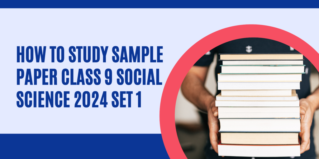 How to study sample paper class 9 social science 2024 set 1 to better perform in the final exam?